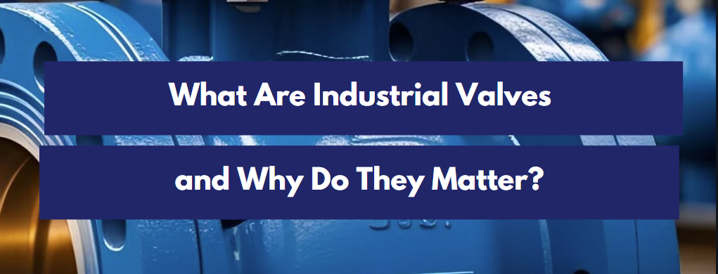 What Are Industrial Valves and Why Do They Matter?